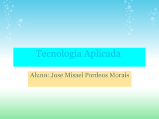Tecnologia Aplicada  Aluno: Jose Misael Pordeus Morais 