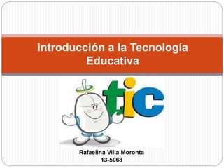 Rafaelina Villa Moronta
13-5068
Introducción a la Tecnología
Educativa
 