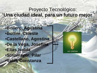 Proyecto Tecnológico:  “ Una ciudad ideal, para un futuro mejor .” ,[object Object],[object Object],[object Object],[object Object],[object Object],[object Object],[object Object]