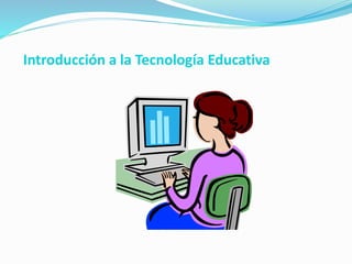 Introducción a la Tecnología Educativa
 