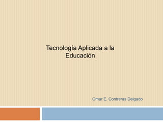 Tecnología Aplicada a la
      Educación




                Omar E. Contreras Delgado
 