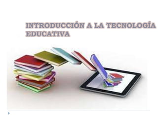 INTRODUCCIÓN A LA TECNOLOGÍA
EDUCATIVA
 