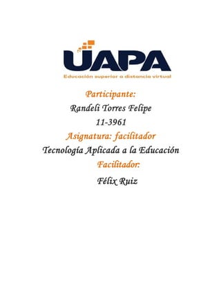 Participante:
Randeli Torres Felipe
11-3961
Asignatura: facilitador
Tecnología Aplicada a la Educación
Facilitador:
Félix Ruiz
 