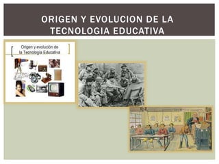 ORIGEN Y EVOLUCION DE LA
TECNOLOGIA EDUCATIVA
 