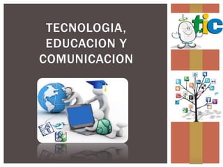 TECNOLOGIA,
EDUCACION Y
COMUNICACION
 