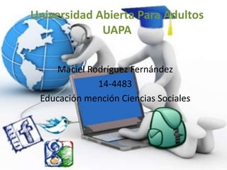 Universidad Abierta Para Adultos
UAPA
Maciel Rodríguez Fernández
14-4483
Educación mención Ciencias Sociales
 