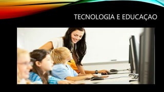 TECNOLOGIA E EDUCAÇAO
 