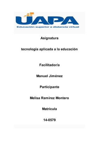 Asignatura
tecnología aplicada a la educación
Facilitador/a
Manuel Jiménez
Participante
Melisa Ramírez Montero
Matrícula
14-0579
 