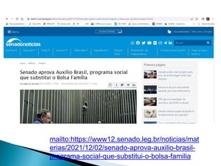 mailto:https://www12.senado.leg.br/noticias/mat
erias/2021/12/02/senado-aprova-auxilio-brasil-
programa-social-que-substitui-o-bolsa-familia
 