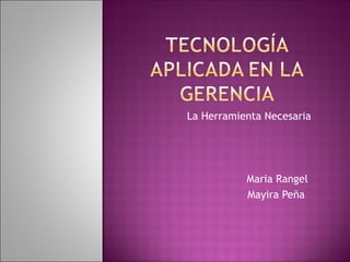 La Herramienta Necesaria
Maria Rangel
Mayira Peña
 