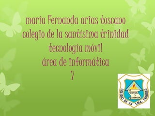 maría Fernanda arias toscano
colegio de la santísima trinidad
tecnología móvil
área de informática
7
 