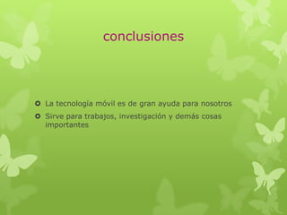 conclusiones
 La tecnología móvil es de gran ayuda para nosotros
 Sirve para trabajos, investigación y demás cosas
importantes
 