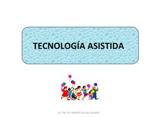 TECNOLOGÍA ASISTIDA LIC. TM. TO. HAROLD VILCHEZ LAVADO 
