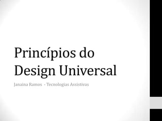 Princípios do
Design Universal
Janaina Ramos - Tecnologias Assistivas
 