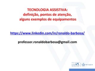 https://www.linkedin.com/in/ronaldo-barbosa/
professor.ronaldobarbosa@gmail.com
TECNOLOGIA ASSISTIVA:
definição, pontos de atenção,
alguns exemplos de equipamentos
 