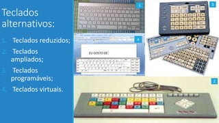 Teclados
alternativos:
1. Teclados reduzidos;
2. Teclados
ampliados;
3. Teclados
programáveis;
4. Teclados virtuais.
1
2
3
4
 