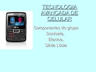 TECNOLOGIA AVANÇADA DE CELULAR Componentes do grupo Donisete,  Elenice, Silvia Lúcia 