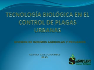  DIVISION DE INSUMOS AGRICOLAS Y PECUARIOS
PALMIRA	
  VALLE	
  COLOMBIA	
  
2013
 