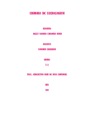 TRABAJO DE TECNOLOGUIA



              ALUMNA:

     KELLY YOHANA TABORDA MIRA



              DOCENTE

          TAMARA CALDERON



               GRADO

                 7-2



INST. EDUCATIVA JUAN DE DIOS CARVAJAL



                AÑO

                2012
 