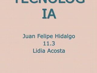 TECNOLOG
IA
Juan Felipe Hidalgo
11.3
Lidia Acosta
 