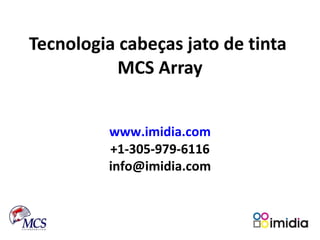 Tecnologia cabeças jato de tinta  MCS Array www.imidia.com +1-305-979-6116 [email_address] 