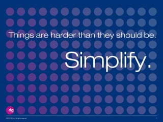 ©2013 DG Inc. All rights reserved 7
Things are harder than they should be.
Simplify.
 