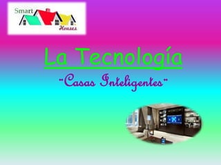 La Tecnología 
¨Casas Inteligentes¨ 
 