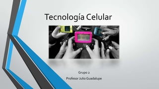 Tecnología Celular




             Grupo 2
     Profesor Julio Guadalupe
 