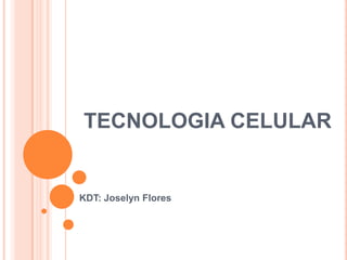 TECNOLOGIA CELULAR

KDT: Joselyn Flores

 