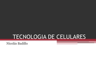 TECNOLOGIA DE CELULARES
Nicolás Badillo

 