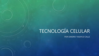 TECNOLOGÍA CELULAR
POR SANDRO TASAYCO CALLE
 