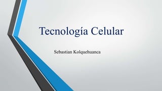 Tecnología Celular
Sebastian Kolquehuanca
 