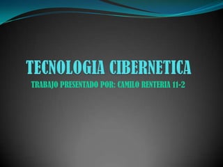 TECNOLOGIA CIBERNETICA TRABAJO PRESENTADO POR: CAMILO RENTERIA 11-2 