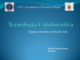 UCP - Faculdade de Filosofia de Braga




         Alguns conceitos e ponto de vista




                         Sílvia de Jesus Barreto
                         Sanches
 