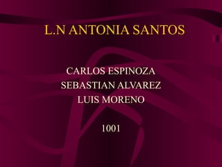 L.N ANTONIA SANTOS
CARLOS ESPINOZA
SEBASTIAN ALVAREZ
LUIS MORENO
1001
 