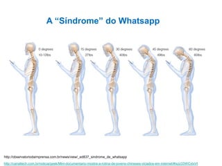 http://canaltech.com.br/noticia/geek/Mini-documentario-mostra-a-rotina-de-jovens-chineses-viciados-em-internet/#ixzz33WCxtxVt
http://observatoriodaimprensa.com.br/news/view/_ed837_sindrome_de_whatsapp
A “Síndrome” do Whatsapp
 