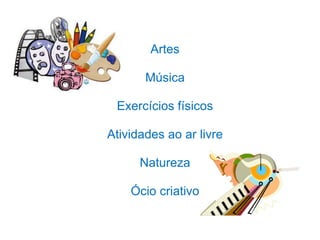 Artes
Música
Exercícios físicos
Atividades ao ar livre
Natureza
Ócio criativo
 