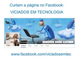Curtam a página no Facebook:
VICIADOS EM TECNOLOGIA
www.facebook.com/viciadosemtec
 