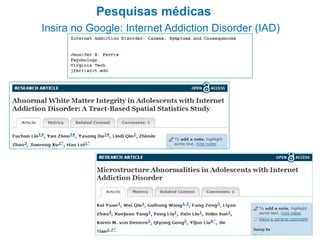 Pesquisas médicas
Insira no Google: Internet Addiction Disorder (IAD)
 