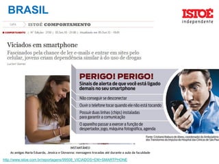 BRASIL
http://www.istoe.com.br/reportagens/99508_VICIADOS+EM+SMARTPHONE
 