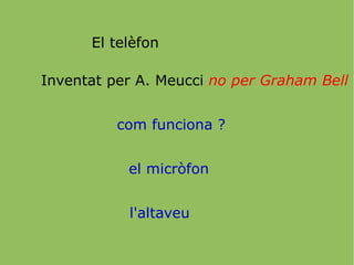 El telèfon Inventat per A. Meucci  no per Graham Bell com funciona ? el micròfon l'altaveu 