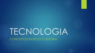 TECNOLOGIA
CONCEPTOS BASICOS E HISTORIA
 