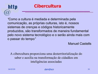 Cibercultura

“Como a cultura é mediada e determinada pela
comunicação, as próprias culturas, isto é, nossos
sistemas de c...