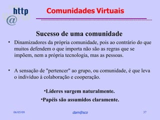 Comunidades Virtuais


             Sucesso de uma comunidade
• Dinamizadores da própria comunidade, pois ao contrário do ...