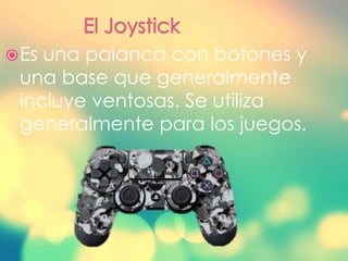 Es una palanca con botones y
una base que generalmente
incluye ventosas. Se utiliza
generalmente para los juegos.
 