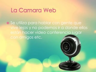  Se utiliza para hablar con gente que
vive lejos y no podemos ir a donde ellos
están hacer video conferencia jugar
con amigos etc.
 