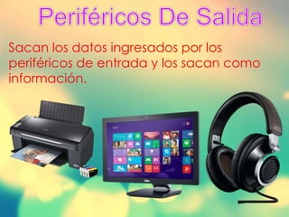Sacan los datos ingresados por los
periféricos de entrada y los sacan como
información.
 