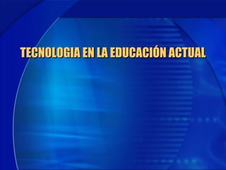 TECNOLOGIA EN LA EDUCACIÓN ACTUALTECNOLOGIA EN LA EDUCACIÓN ACTUAL
 