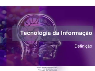 Tecnologia da Informação

                                   Definição



     Todos direitos reservados -
      Prof.Luis Carlos Santos
 