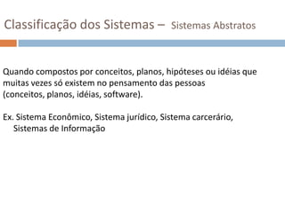 Suas funções dependem de sua estrutura (CHIAVENATO, 1993)Classificação dos Sistemas – Sistemas ConcretosSão sistemas compostos por matéria, energia, equipamentos,  maquinas, objetos  etc. Ex. Sistema Solar, Sistema Elétrico, Sistema muscular 